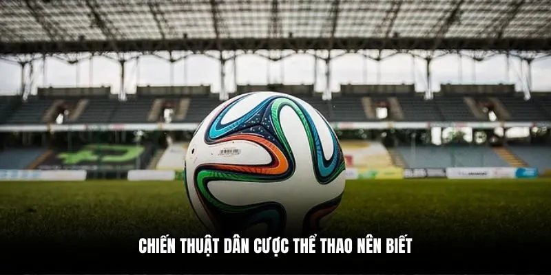 Chiến thuật dân cược thể thao nên biết