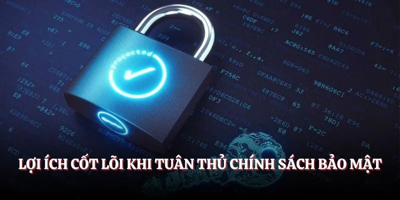 Lợi ích cốt lõi khi tuân thủ chính sách bảo mật