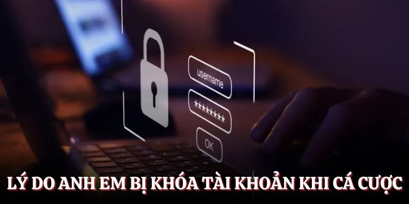 Lý do anh em bị khóa tài khoản khi cá cược
