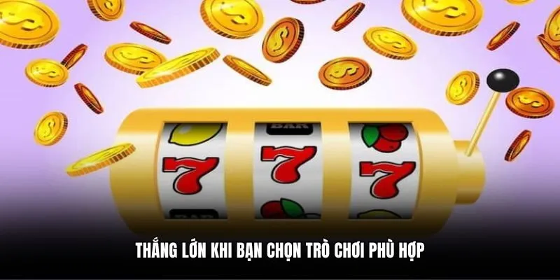 Thắng lớn khi bạn chọn trò chơi phù hợp