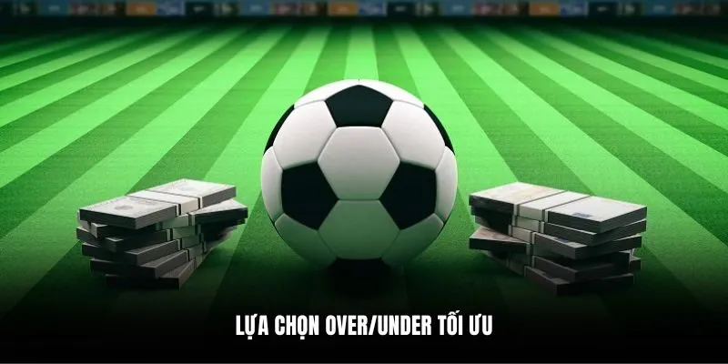 Lựa chọn Over/Under tối ưu
